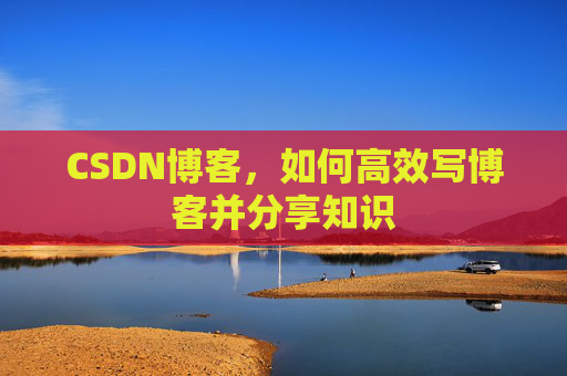 CSDN博客，如何高效写博客并分享知识