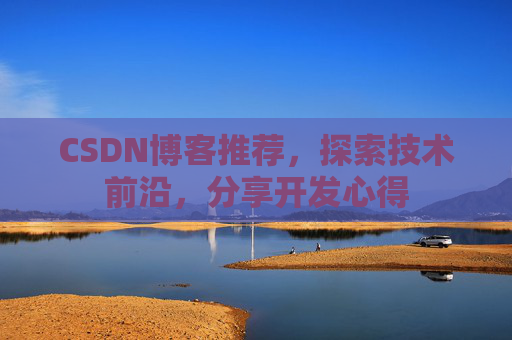 CSDN博客推荐，探索技术前沿，分享开发心得